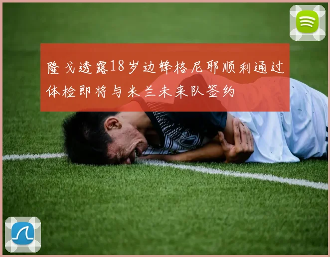 隆戈透露18岁边锋格尼耶顺利通过体检即将与米兰未来队签约