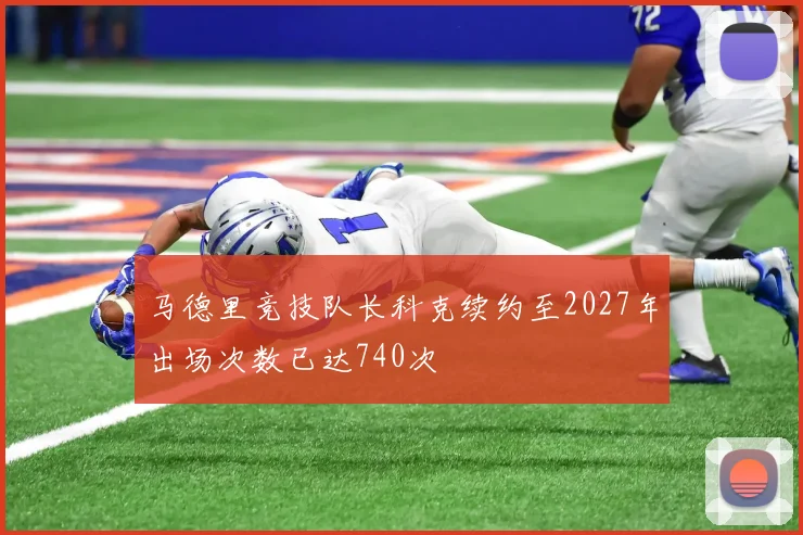 马德里竞技队长科克续约至2027年出场次数已达740次