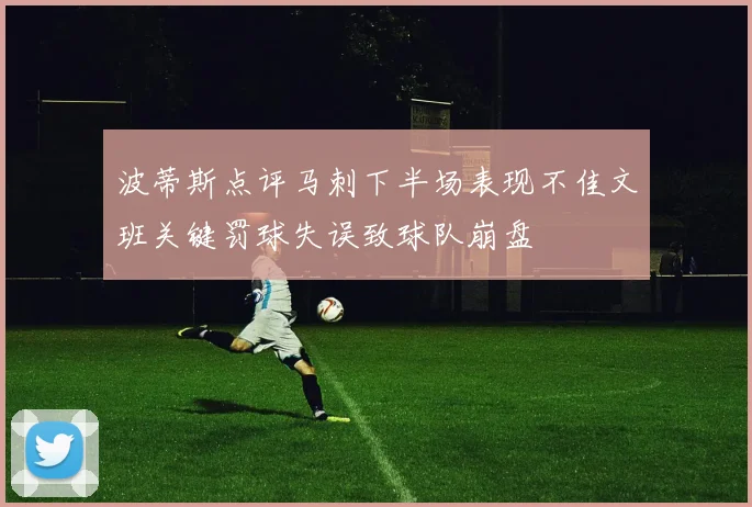 波蒂斯点评马刺下半场表现不佳文班关键罚球失误致球队崩盘