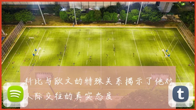 科比与欧文的特殊关系揭示了他对人际交往的真实态度