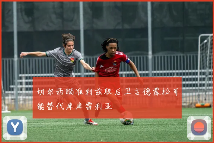 切尔西瞄准利兹联后卫古德蒙松可能替代库库雷利亚