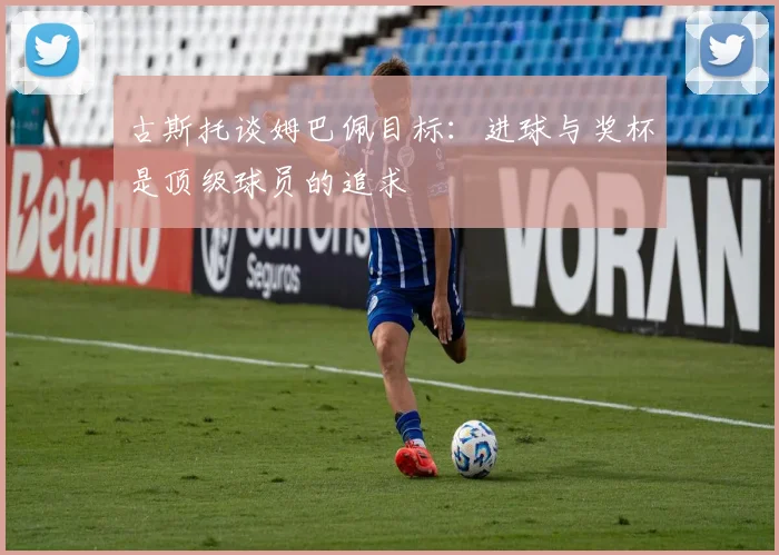 古斯托谈姆巴佩目标：进球与奖杯是顶级球员的追求