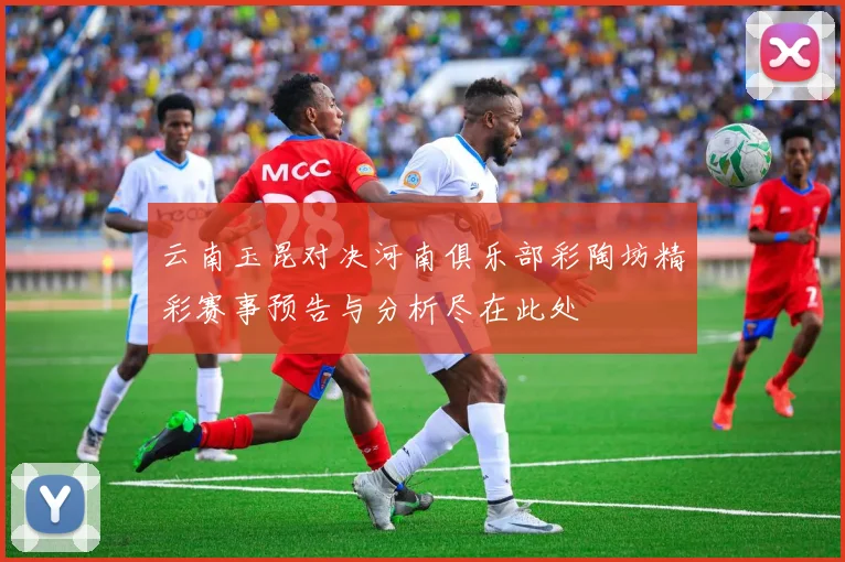 云南玉昆对决河南俱乐部彩陶坊精彩赛事预告与分析尽在此处